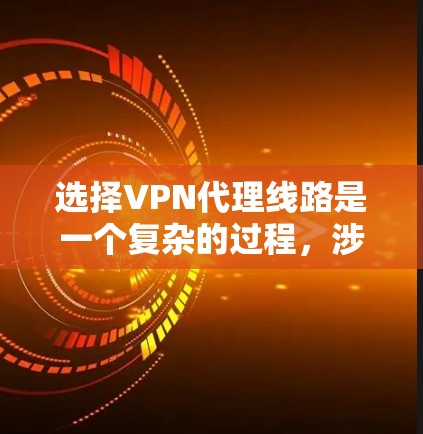 选择VPN代理线路是一个复杂的过程，涉及到网络安全、隐私保护、连接稳定性等多个方面。以下是一些关键因素和攻略，帮助你选择适合的VPN代理线路