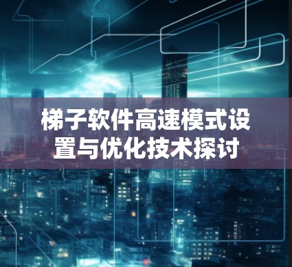 梯子软件高速模式设置与优化技术探讨