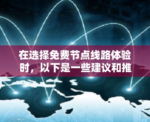 在选择免费节点线路体验时，以下是一些建议和推荐，供您参考