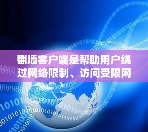 翻墙客户端是帮助用户绕过网络限制、访问受限网站或内容的工具。以下是翻墙客户端的下载和安装指南