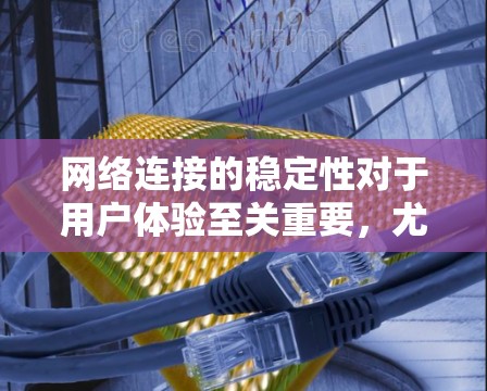 网络连接的稳定性对于用户体验至关重要，尤其是在处理重要任务或实时应用时。以下是一些网络连接稳定优化的技巧和方法，帮助你更好地维护和提升网络性能