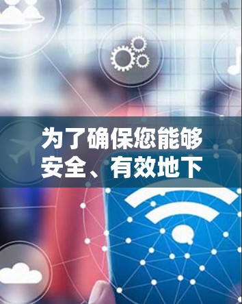 为了确保您能够安全、有效地下载和安装所需的网络工具，以下是分步骤的指南