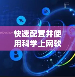 快速配置并使用科学上网软件的步骤如下