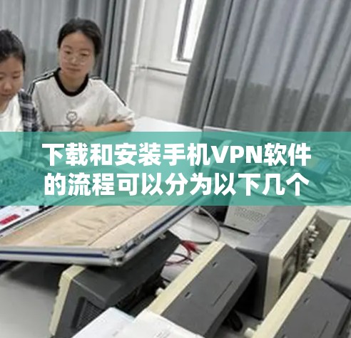 下载和安装手机VPN软件的流程可以分为以下几个步骤