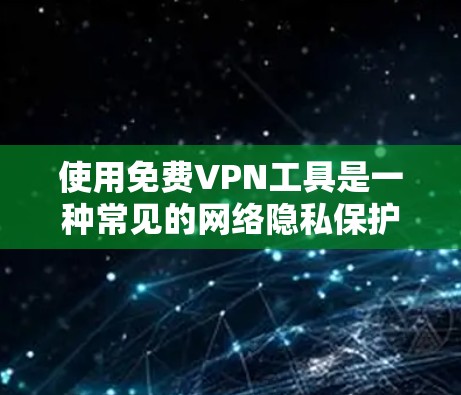使用免费VPN工具是一种常见的网络隐私保护方式，但长期使用可能带来一些挑战和问题。以下是对免费VPN工具长期使用体验的分析