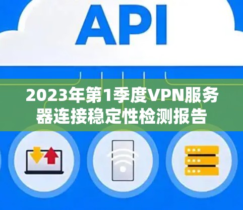 2023年第1季度VPN服务器连接稳定性检测报告