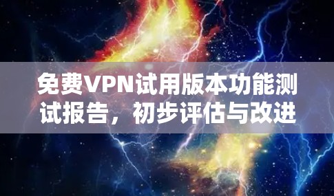 免费VPN试用版本功能测试报告，初步评估与改进建议