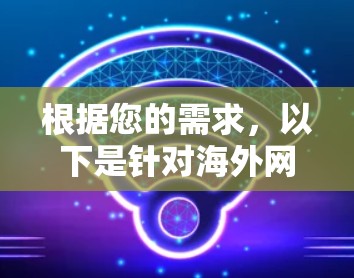 根据您的需求，以下是针对海外网站访问加速软件的推荐和选择步骤