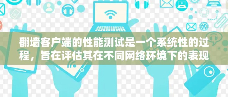 翻墙客户端的性能测试是一个系统性的过程，旨在评估其在不同网络环境下的表现。以下是一个有条理的测试计划和步骤