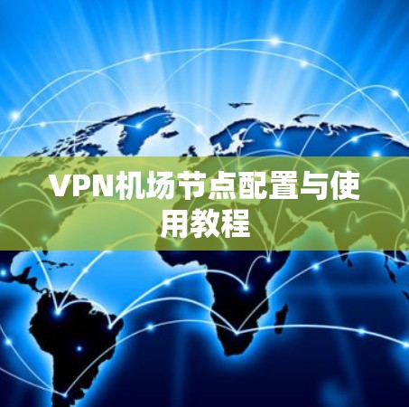 VPN机场节点配置与使用教程