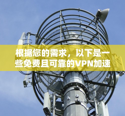 根据您的需求，以下是一些免费且可靠的VPN加速工具推荐