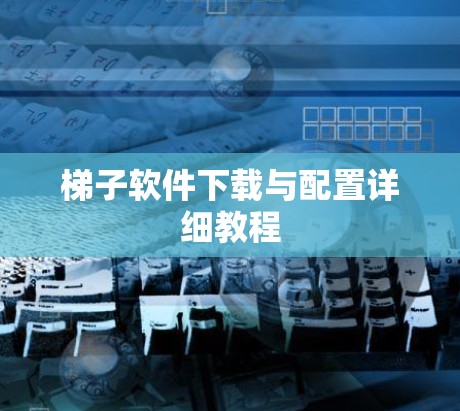 梯子软件下载与配置详细教程
