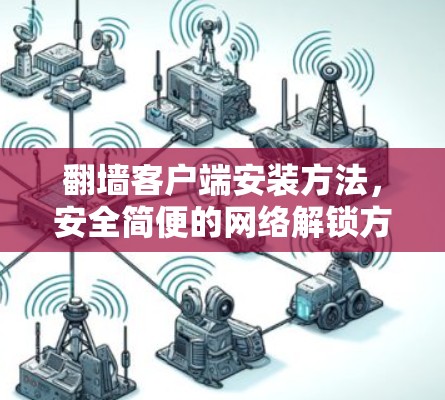 翻墙客户端安装方法，安全简便的网络解锁方案