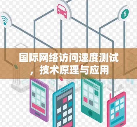 国际网络访问速度测试，技术原理与应用