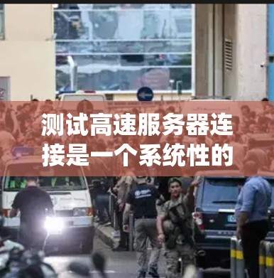 测试高速服务器连接是一个系统性的过程，以下是分步骤的指导