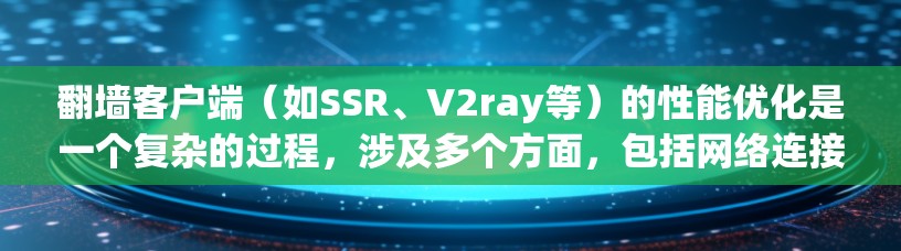 翻墙客户端（如SSR、V2ray等）的性能优化是一个复杂的过程，涉及多个方面，包括网络连接、协议处理、缓存机制、线程管理、加密设置等。以下是一些常见的性能优化方法和建议