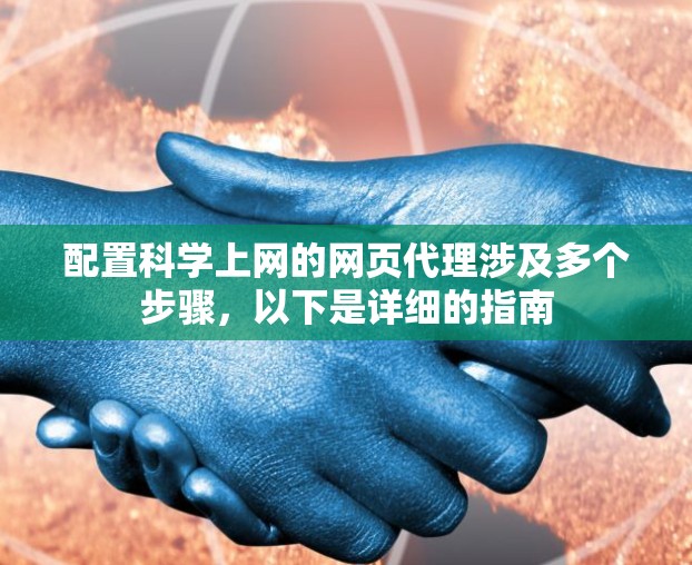 配置科学上网的网页代理涉及多个步骤，以下是详细的指南