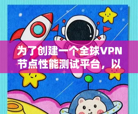 为了创建一个全球VPN节点性能测试平台，以下是一个系统化的步骤指南