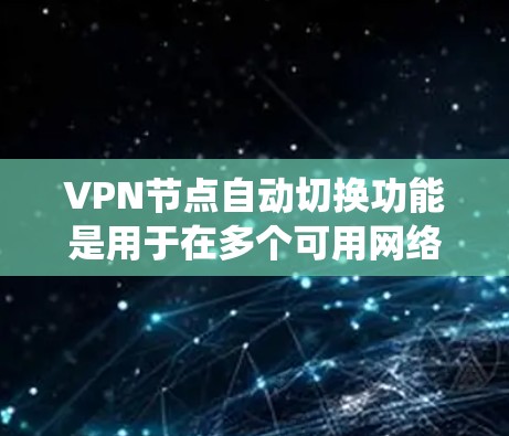 VPN节点自动切换功能是用于在多个可用网络节点之间智能切换的机制，旨在根据网络条件、用户需求或系统设置，自动选择最佳的节点以提供优化的网络性能。以下是对该功能的详细评测指南
