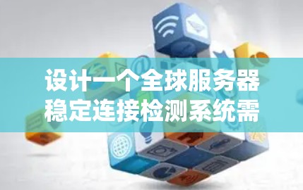 设计一个全球服务器稳定连接检测系统需要从多个维度进行考虑，确保系统的可靠性和高效性。以下是一个逐步的设计方案