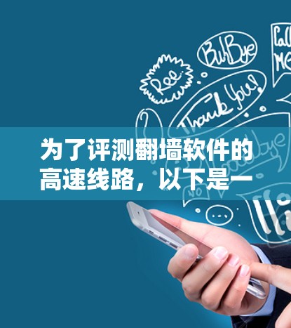 为了评测翻墙软件的高速线路，以下是一个有条理的测试计划和步骤指南