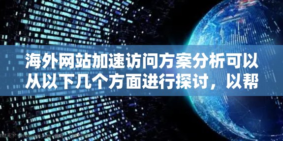 海外网站加速访问方案分析可以从以下几个方面进行探讨，以帮助提升用户访问速度、稳定性和体验。以下是一些常见的技术和策略分析