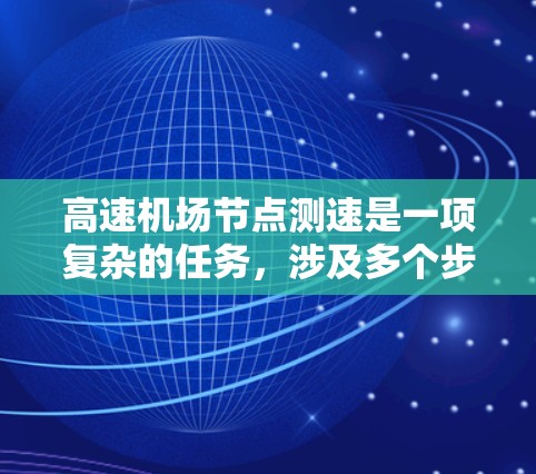 高速机场节点测速是一项复杂的任务，涉及多个步骤和技术，以确保数据的准确性和可靠性。以下是进行高速机场节点测速的详细步骤
