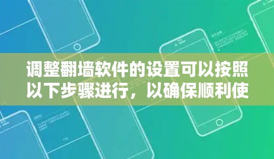 调整翻墙软件的设置可以按照以下步骤进行，以确保顺利使用并保持安全性