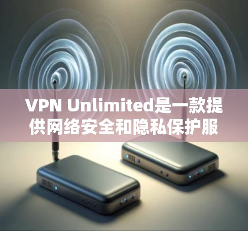 VPN Unlimited是一款提供网络安全和隐私保护服务的VPN软件，其服务器线路功能是其核心竞争力之一。以下是对VPN Unlimited服务器线路功能的详细分析