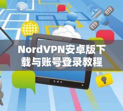 NordVPN安卓版下载与账号登录教程