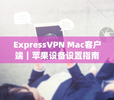 ExpressVPN Mac客户端｜苹果设备设置指南