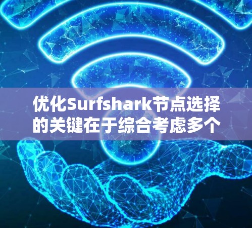 优化Surfshark节点选择的关键在于综合考虑多个因素，以确保连接稳定、速度快且隐私保护。以下是一步步的优化指南