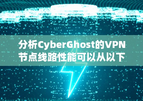 分析CyberGhost的VPN节点线路性能可以从以下几个关键方面入手
