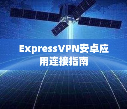 ExpressVPN安卓应用连接指南