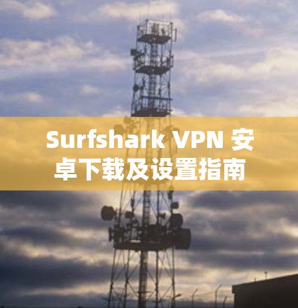 Surfshark VPN 安卓下载及设置指南