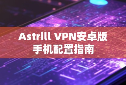 Astrill VPN安卓版手机配置指南