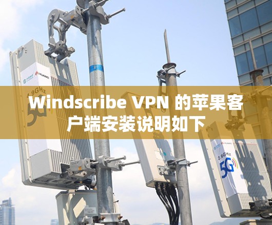 Windscribe VPN 的苹果客户端安装说明如下
