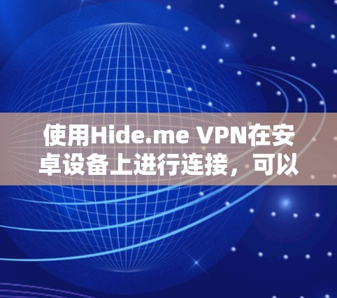 使用Hide.me VPN在安卓设备上进行连接，可以按照以下步骤进行