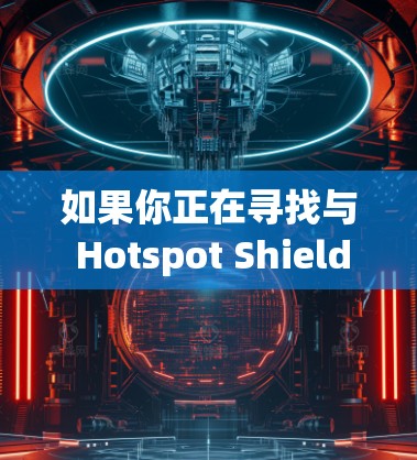 如果你正在寻找与 Hotspot Shield VPN 相似的替代软件，以下是一些推荐，这些 VPN 提供类似的功能，如隐私保护、安全连接和无限天网流量等