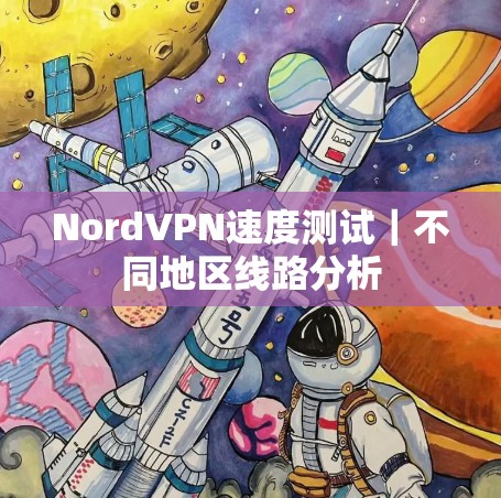 NordVPN速度测试｜不同地区线路分析