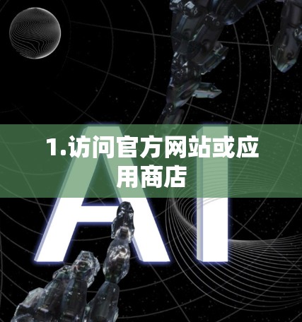 1.访问官方网站或应用商店