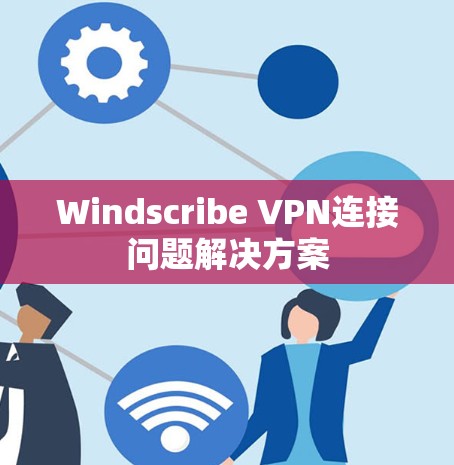 Windscribe VPN连接问题解决方案