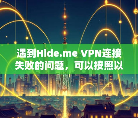 遇到Hide.me VPN连接失败的问题，可以按照以下步骤逐一排查和解决