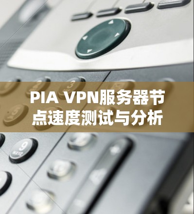 PIA VPN服务器节点速度测试与分析