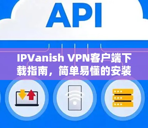 IPVanish VPN客户端下载指南，简单易懂的安装教程