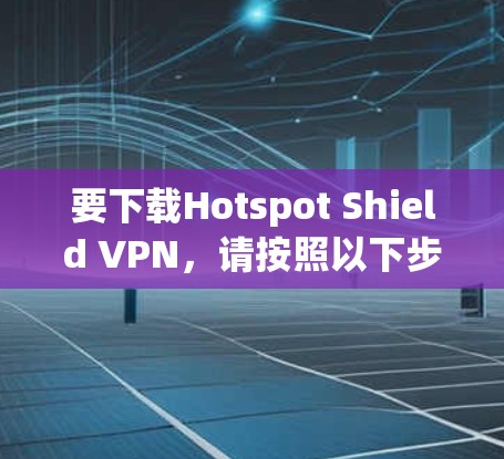 要下载Hotspot Shield VPN，请按照以下步骤操作