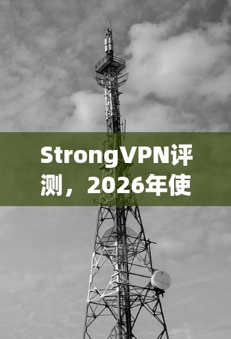 StrongVPN评测，2026年使用体验分析