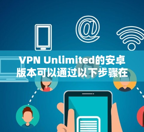 VPN Unlimited的安卓版本可以通过以下步骤在手机上连接