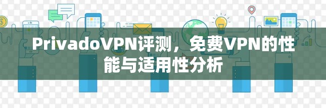 PrivadoVPN评测，免费VPN的性能与适用性分析