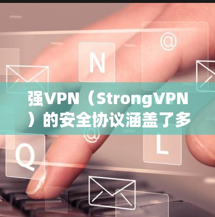 强VPN（StrongVPN）的安全协议涵盖了多个关键方面，确保用户数据和隐私的安全。以下是其详细的功能介绍